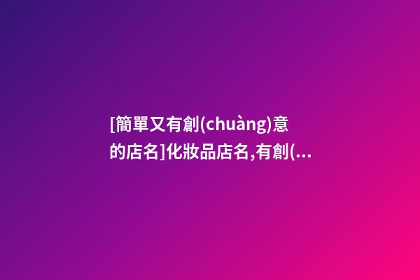 [簡單又有創(chuàng)意的店名]化妝品店名,有創(chuàng)意的化妝品店名-第1張-店鋪起名-玄機派